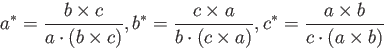 \begin{displaymath}
a^*=\frac{b\times c}{a\cdot (b\times c)}, b^*=\frac{c\times a}{b\cdot (c\times a)}, c^*=\frac{a\times b}{c\cdot (a\times b)}
\end{displaymath}