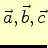 $\vec{a}, \vec{b}, \vec{c}$