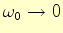 $\omega_0\rightarrow 0$