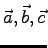 $\vec{a}, \vec{b}, \vec{c}$