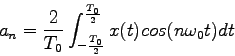 \begin{displaymath}
a_n=\frac{2}{T_0}\int_{-\frac{T_0}{2}}^\frac{T_0}{2}x(t)cos(n\omega_0t)dt
\end{displaymath}