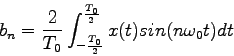 \begin{displaymath}
b_n=\frac{2}{T_0}\int_{-\frac{T_0}{2}}^\frac{T_0}{2}x(t)sin(n\omega_0t)dt
\end{displaymath}