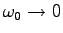 $\omega_0\rightarrow 0$