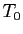 $T_0$