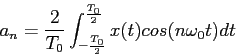 \begin{displaymath}
a_n=\frac{2}{T_0}\int_{-\frac{T_0}{2}}^\frac{T_0}{2}x(t)cos(n\omega_0t)dt
\end{displaymath}