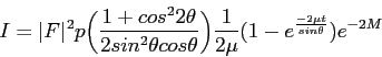 \begin{displaymath}
I=\vert F\vert^2 p \biggl(\frac{1+cos^22\theta}{2sin^2\theta...
...ta}\biggl)\frac{1}{2\mu}(1-e^\frac{-2\mu t}{sin\theta})e^{-2M}
\end{displaymath}