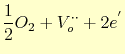 $\displaystyle \frac{1}{2}O_2 + V_o^{\cdot\cdot} +2e^{'}$